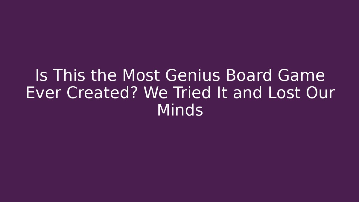 Is This the Most Genius Board Game Ever Created? We Tried It and Lost Our Minds