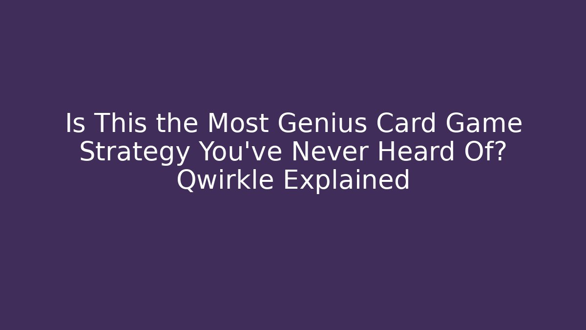 Is This the Most Genius Card Game Strategy You’ve Never Heard Of? Qwirkle Explained