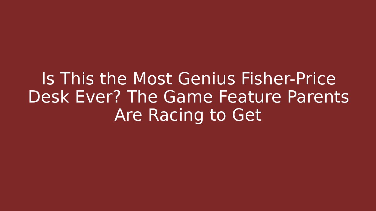 Is This the Most Genius Fisher-Price Desk Ever? The Game Feature Parents Are Racing to Get