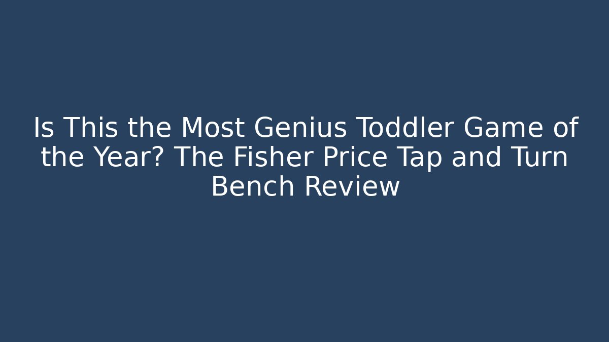 Is This the Most Genius Toddler Game of the Year? The Fisher Price Tap and Turn Bench Review