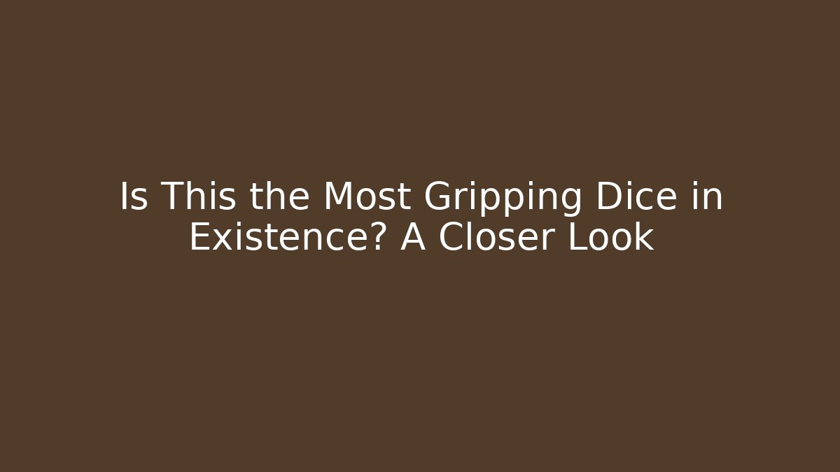 Is This the Most Gripping Dice in Existence? A Closer Look
