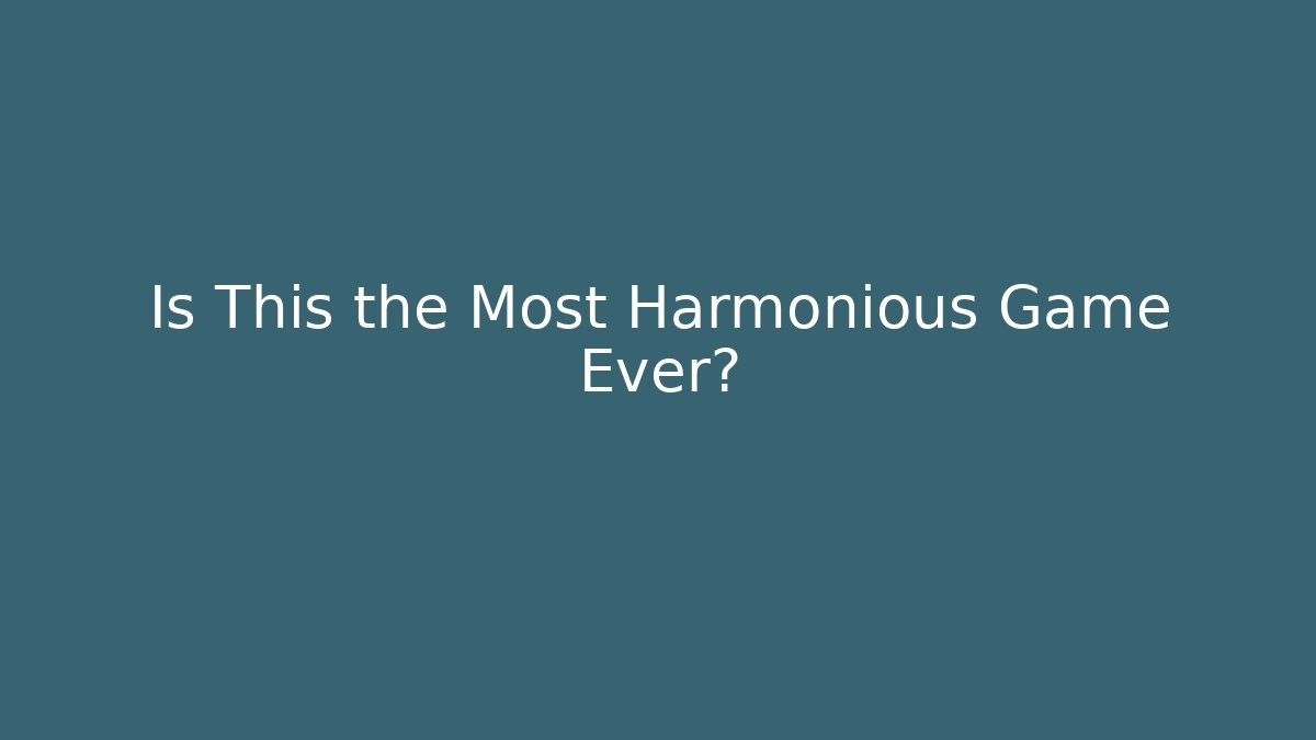 Is This the Most Harmonious Game Ever?