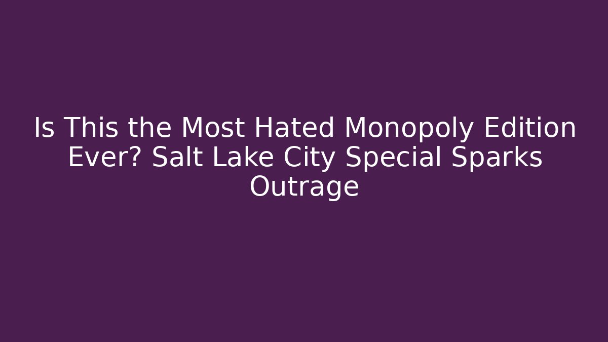Is This the Most Hated Monopoly Edition Ever? Salt Lake City Special Sparks Outrage