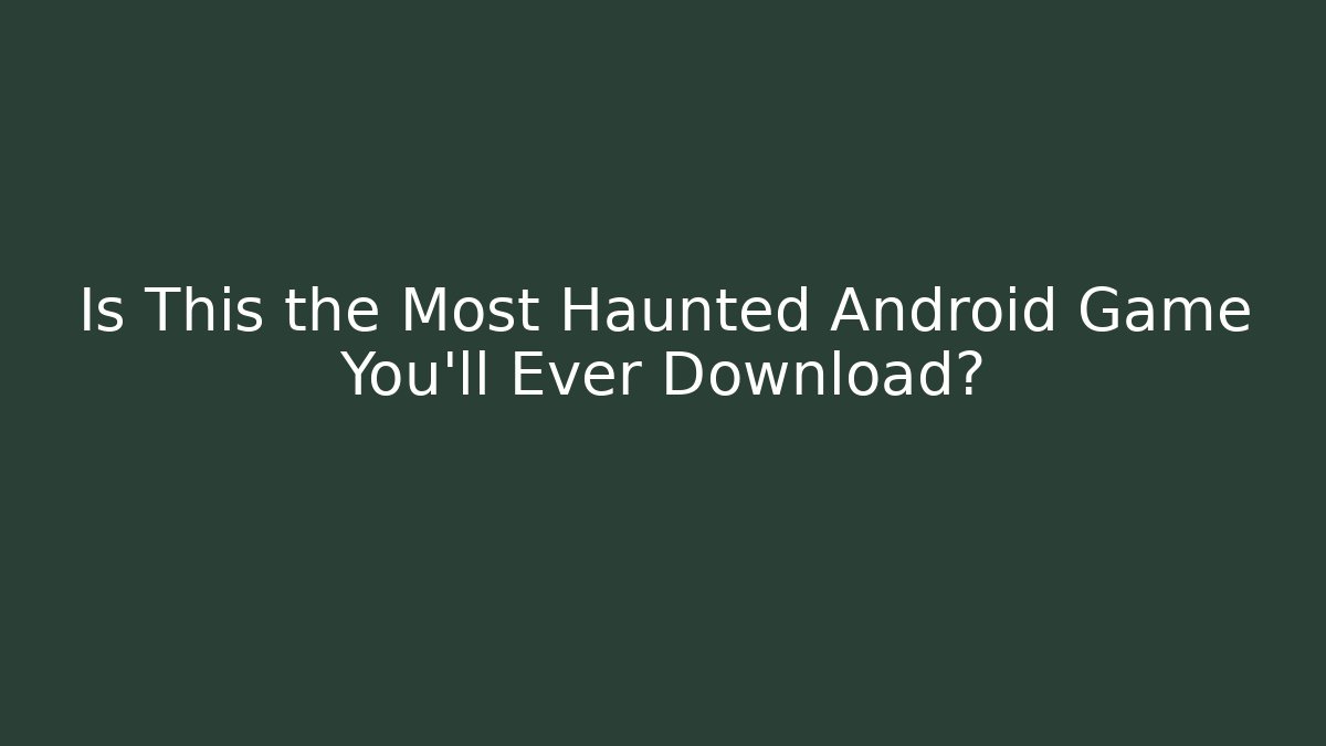 Is This the Most Haunted Android Game You'll Ever Download? - Create More Assets