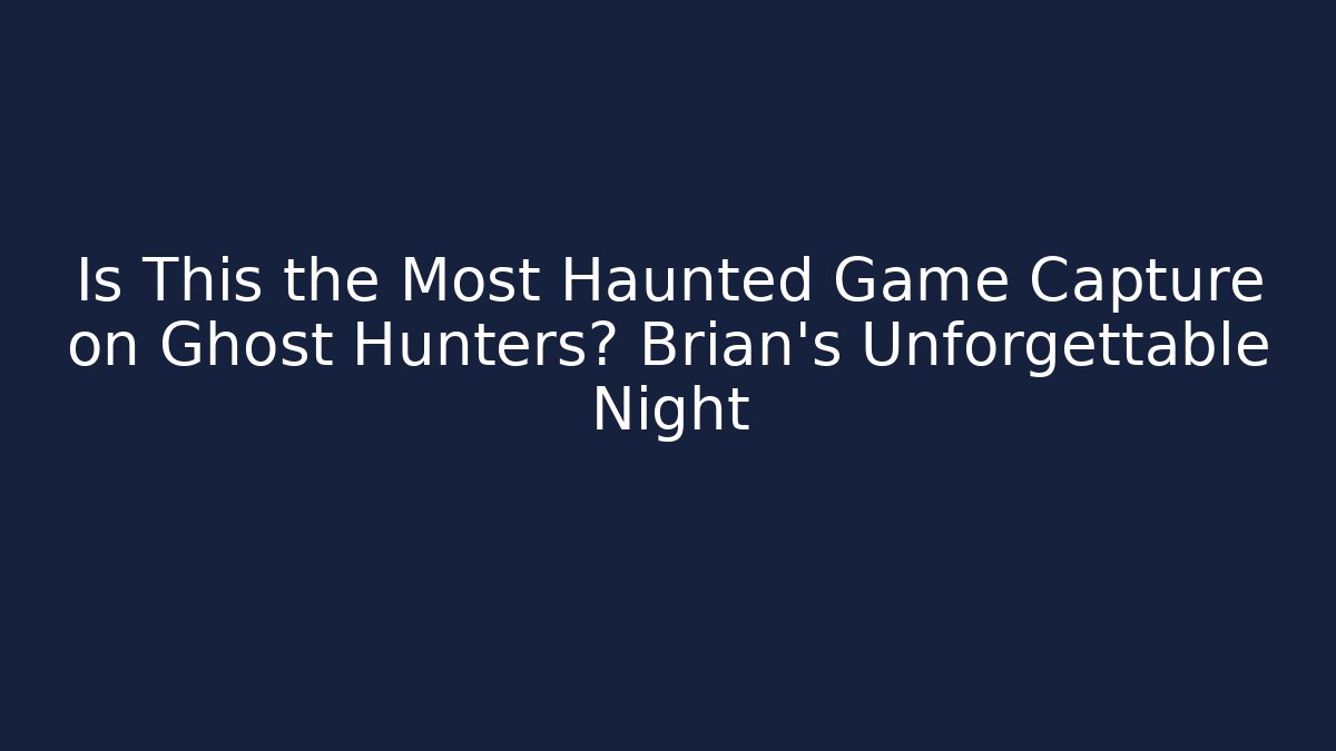 Is This the Most Haunted Game Capture on Ghost Hunters? Brian's Unforgettable Night