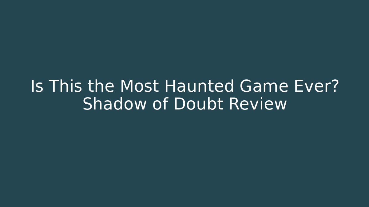 Is This the Most Haunted Game Ever? Shadow of Doubt Review