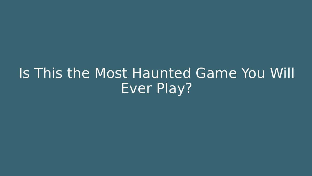 Is This the Most Haunted Game You Will Ever Play?