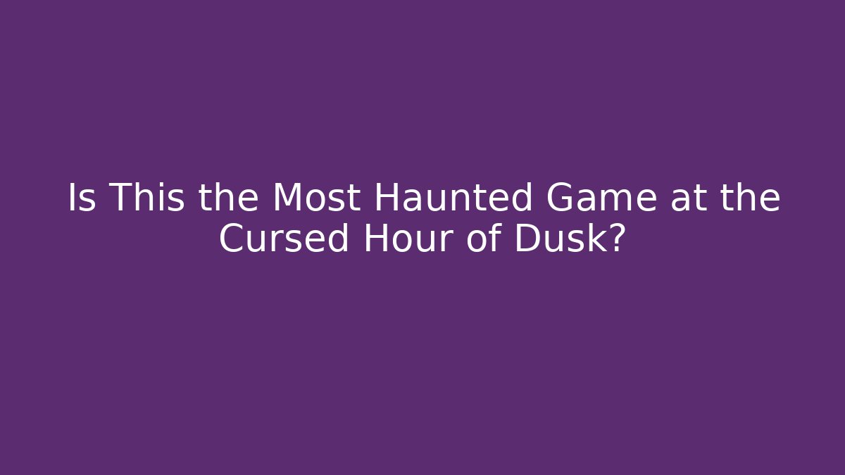 Is This the Most Haunted Game at the Cursed Hour of Dusk?