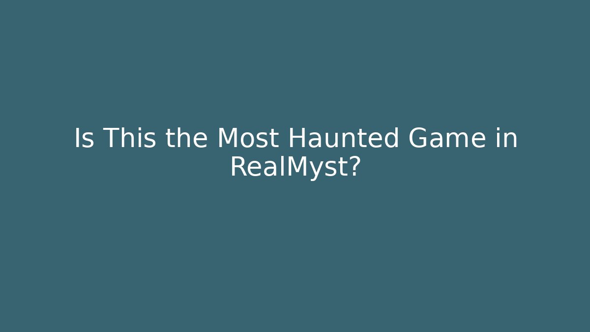 Is This the Most Haunted Game in RealMyst?