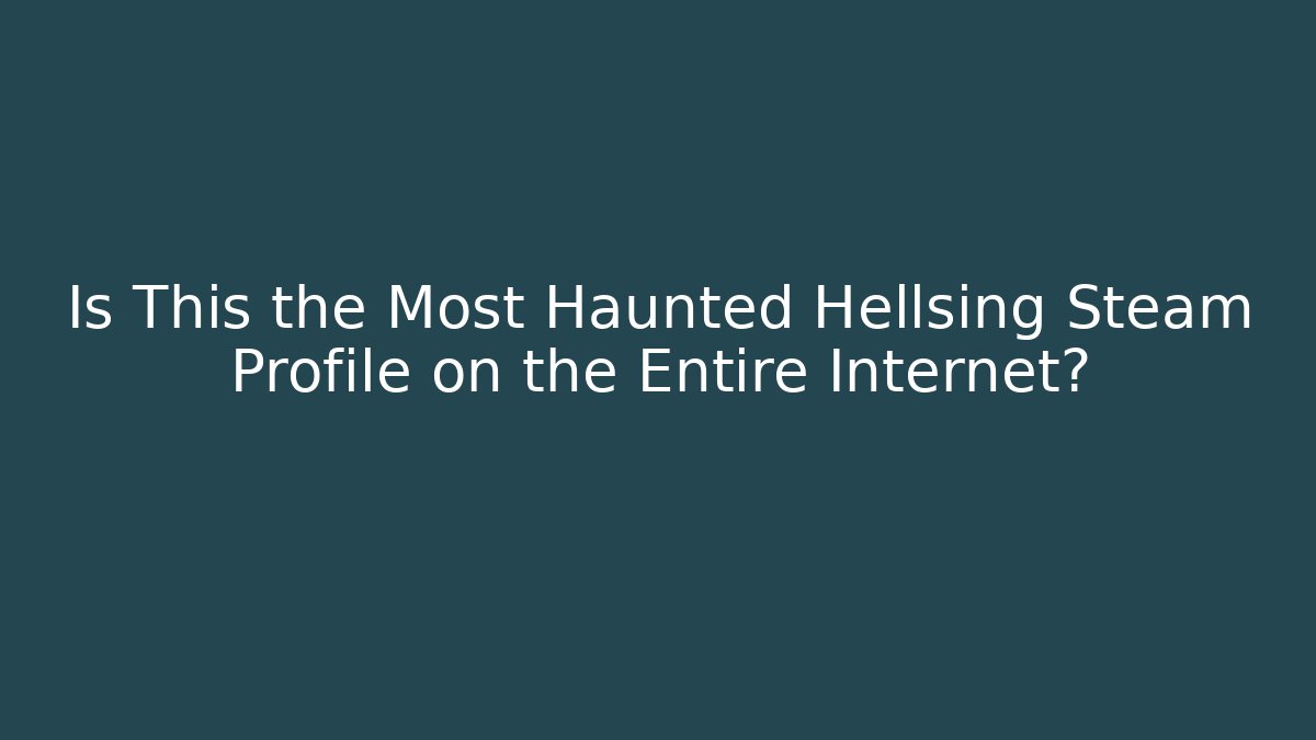 Is This the Most Haunted Hellsing Steam Profile on the Entire Internet?
