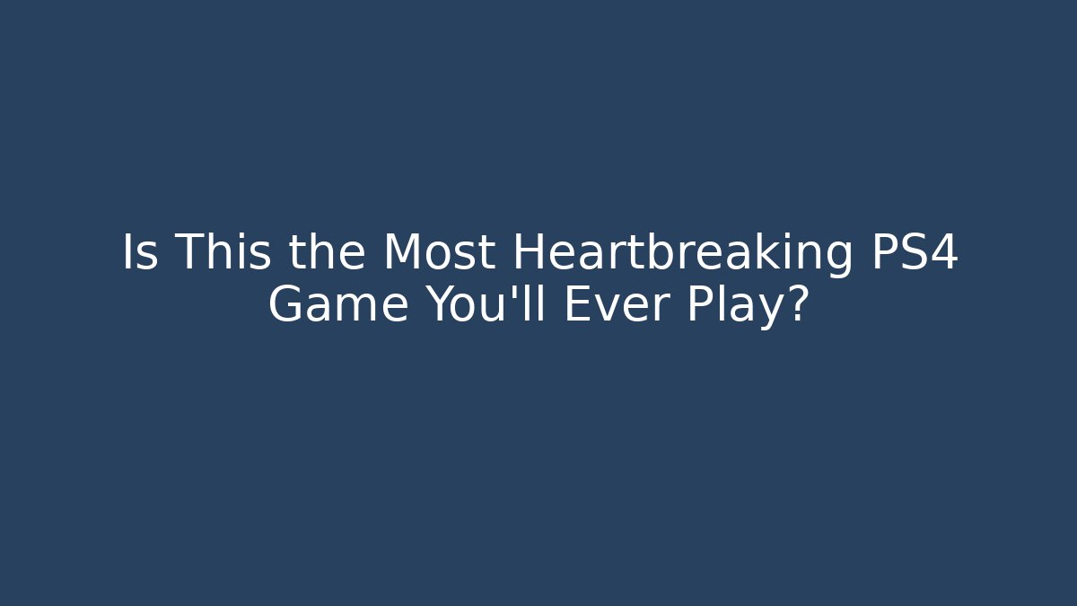 Is This the Most Heartbreaking PS4 Game You'll Ever Play?