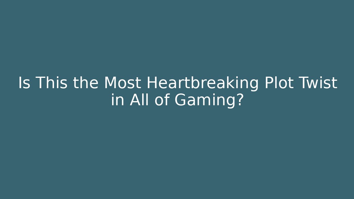Is This the Most Heartbreaking Plot Twist in All of Gaming?