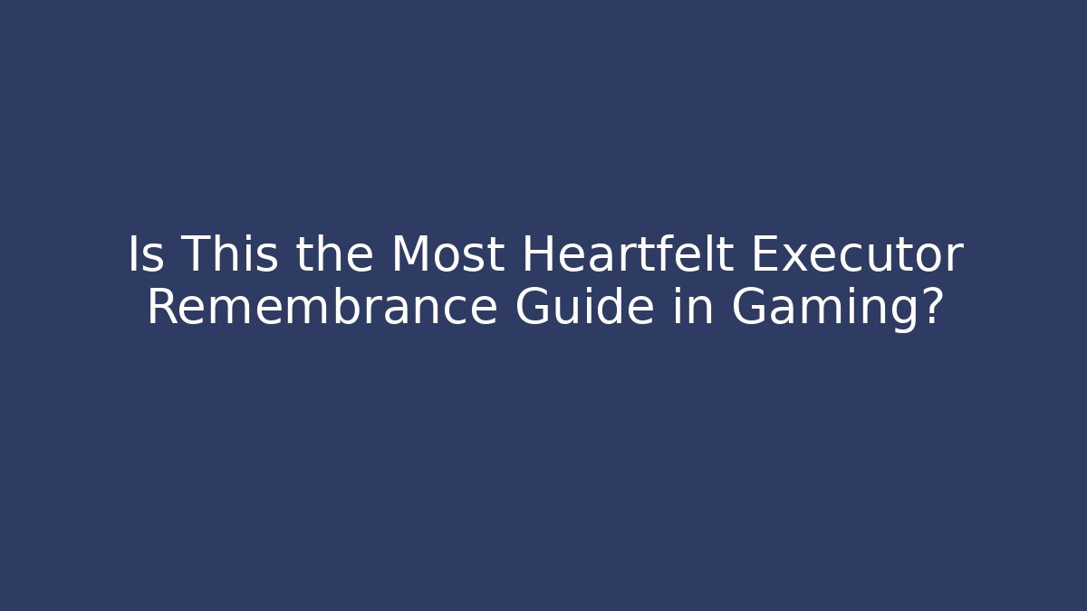 Is This the Most Heartfelt Executor Remembrance Guide in Gaming?