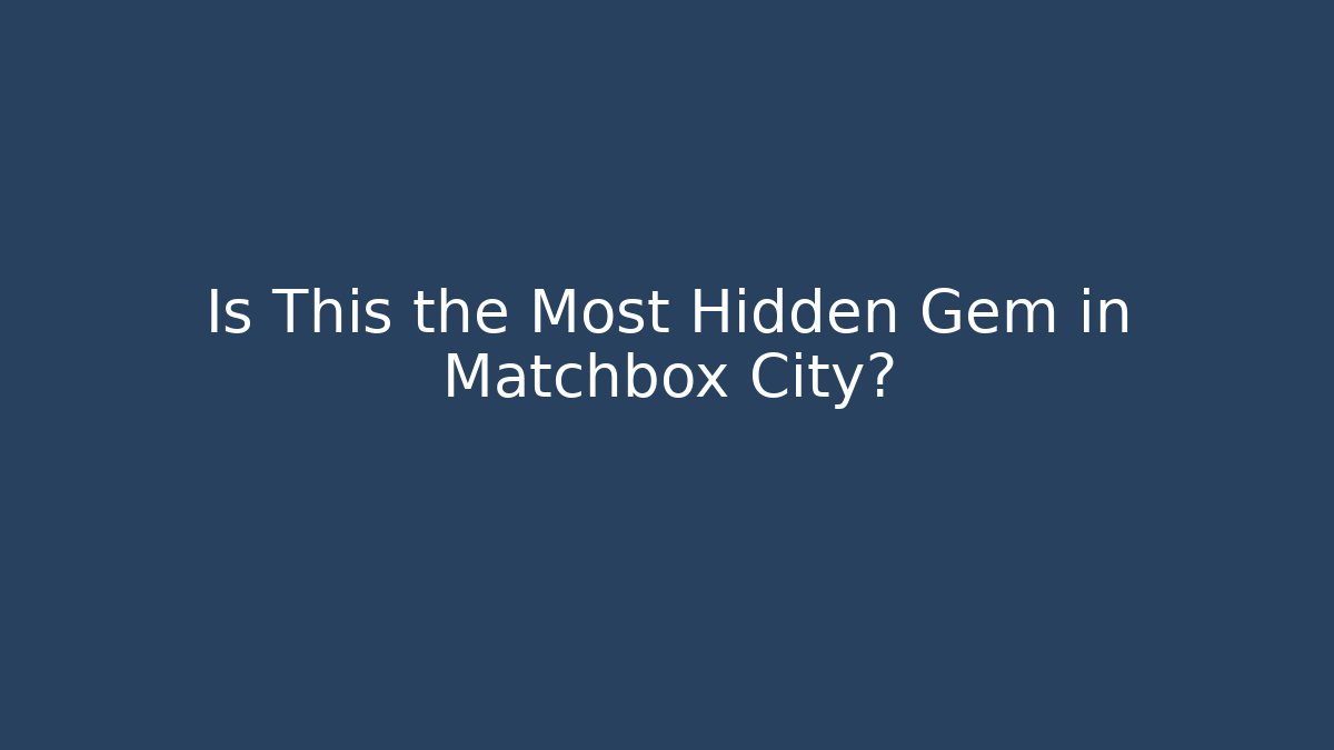 Is This the Most Hidden Gem in Matchbox City?