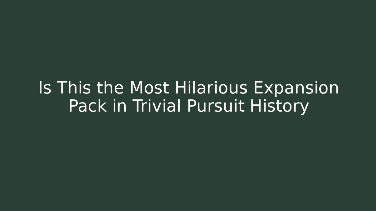 Is This the Most Hilarious Expansion Pack in Trivial Pursuit History