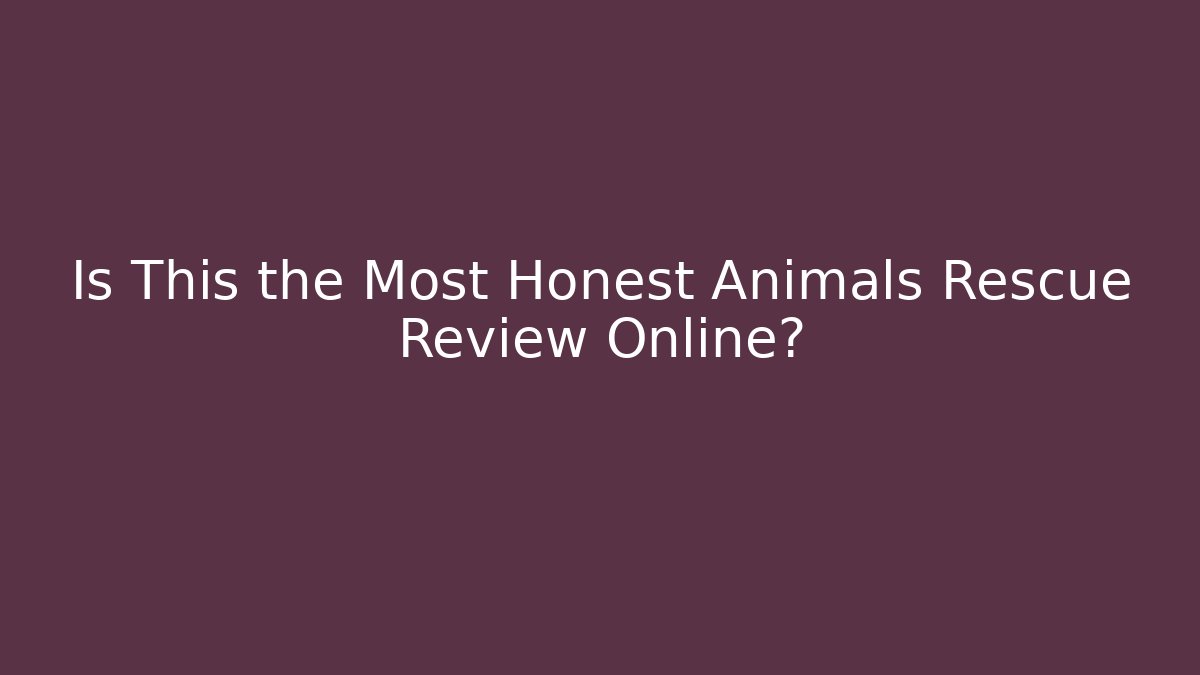 Is This the Most Honest Animals Rescue Review Online?
