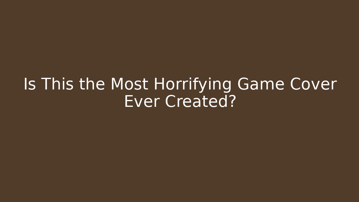 Is This the Most Horrifying Game Cover Ever Created? - Create More Assets