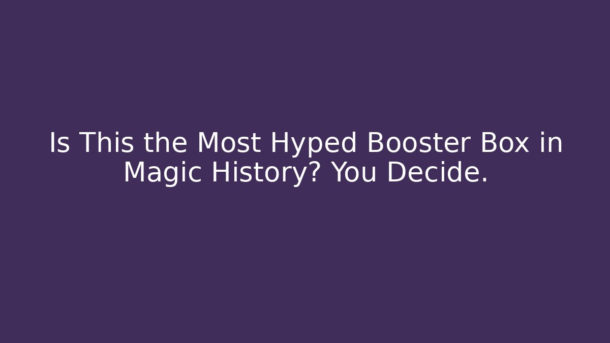 Is This the Most Hyped Booster Box in Magic History? You Decide.