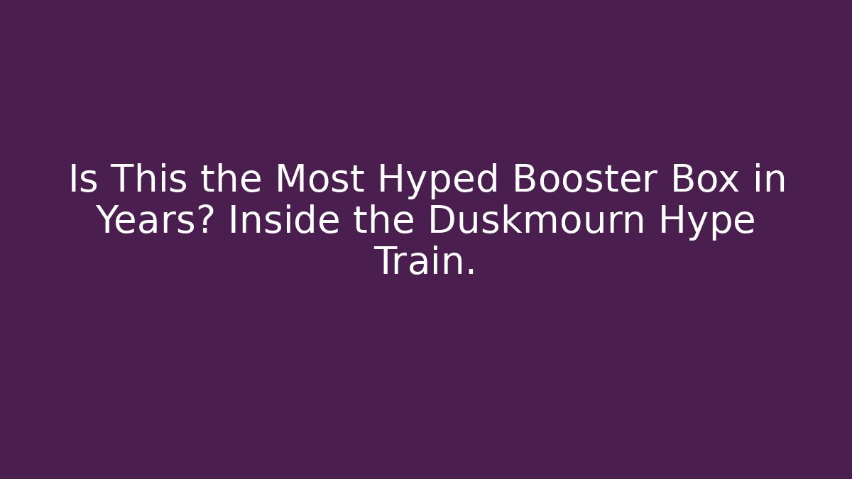 Is This the Most Hyped Booster Box in Years? Inside the Duskmourn Hype Train.