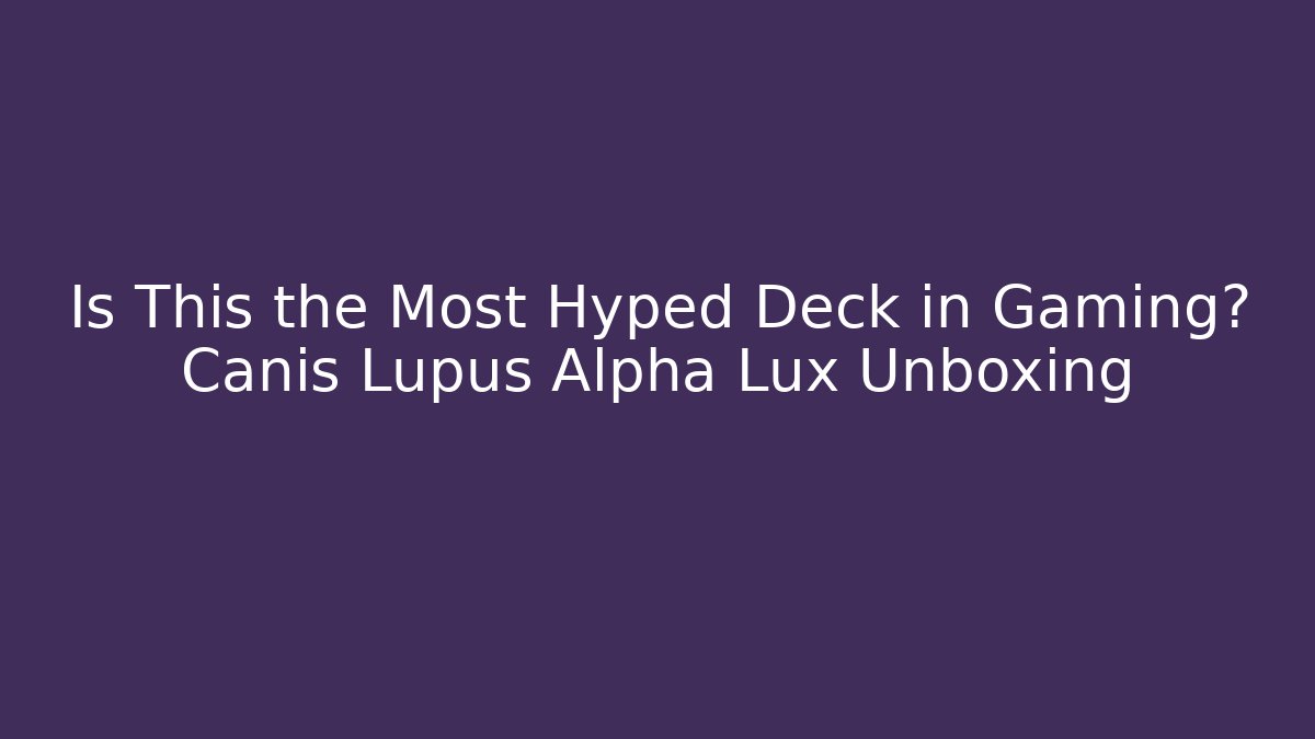 Is This the Most Hyped Deck in Gaming? Canis Lupus Alpha Lux Unboxing