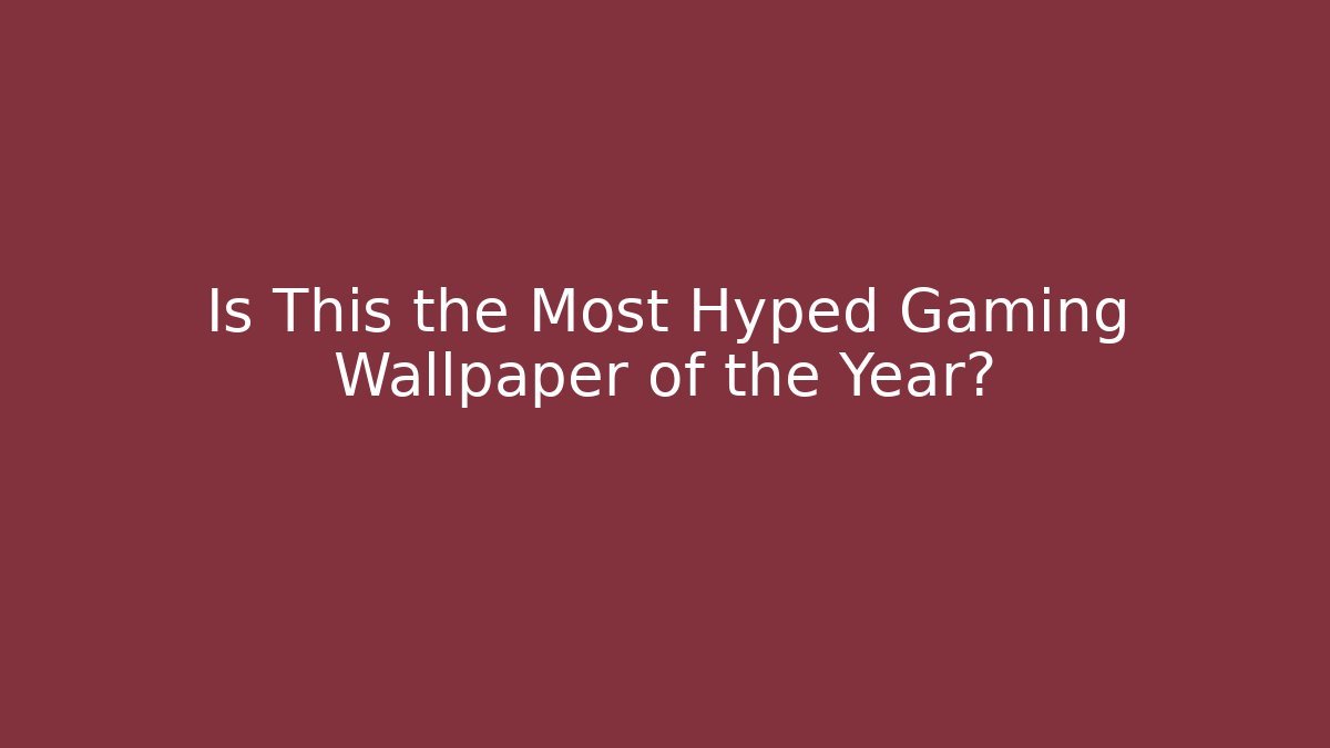 Is This the Most Hyped Gaming Wallpaper of the Year?
