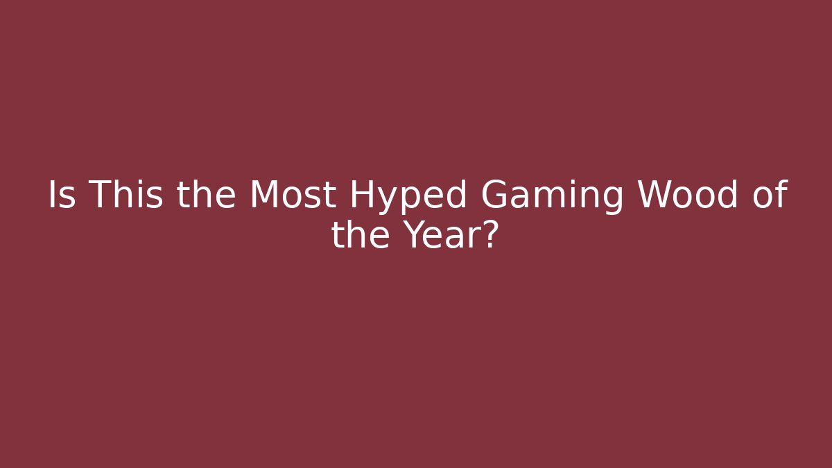 Is This the Most Hyped Gaming Wood of the Year?