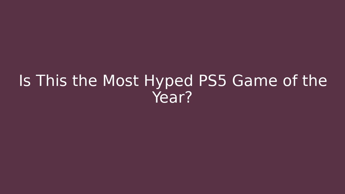 Is This the Most Hyped PS5 Game of the Year?