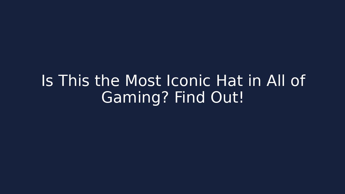 Is This the Most Iconic Hat in All of Gaming? Find Out!