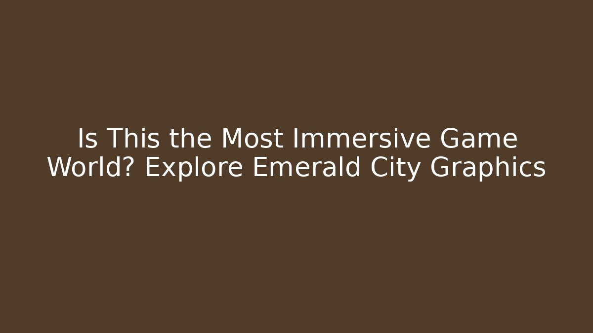 Is This the Most Immersive Game World? Explore Emerald City Graphics