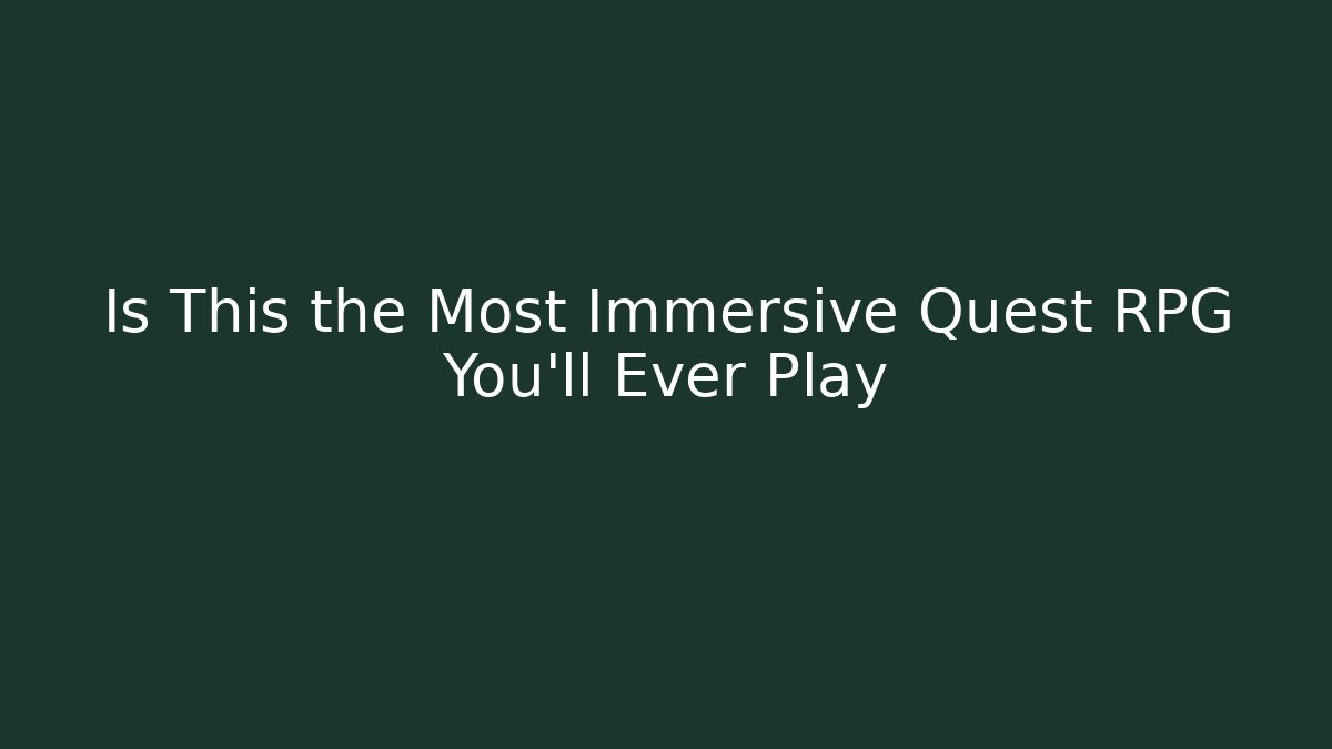 Is This the Most Immersive Quest RPG You'll Ever Play