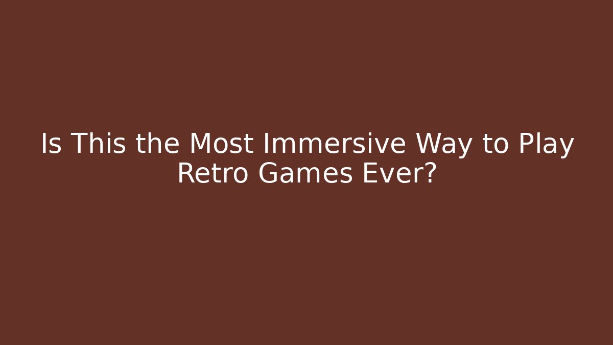 Is This the Most Immersive Way to Play Retro Games Ever?