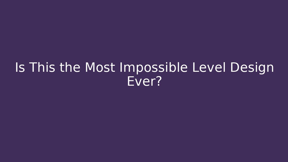 Is This the Most Impossible Level Design Ever? - Create More Assets