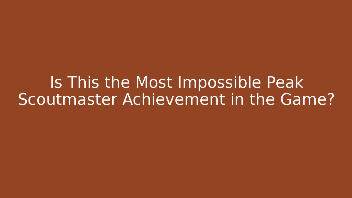 Is This the Most Impossible Peak Scoutmaster Achievement in the Game?