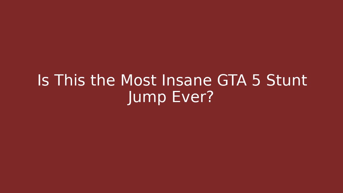Is This the Most Insane GTA 5 Stunt Jump Ever?