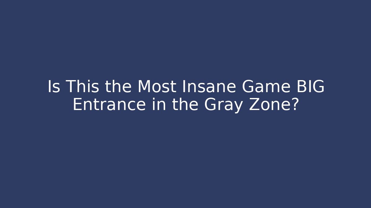 Is This the Most Insane Game BIG Entrance in the Gray Zone?