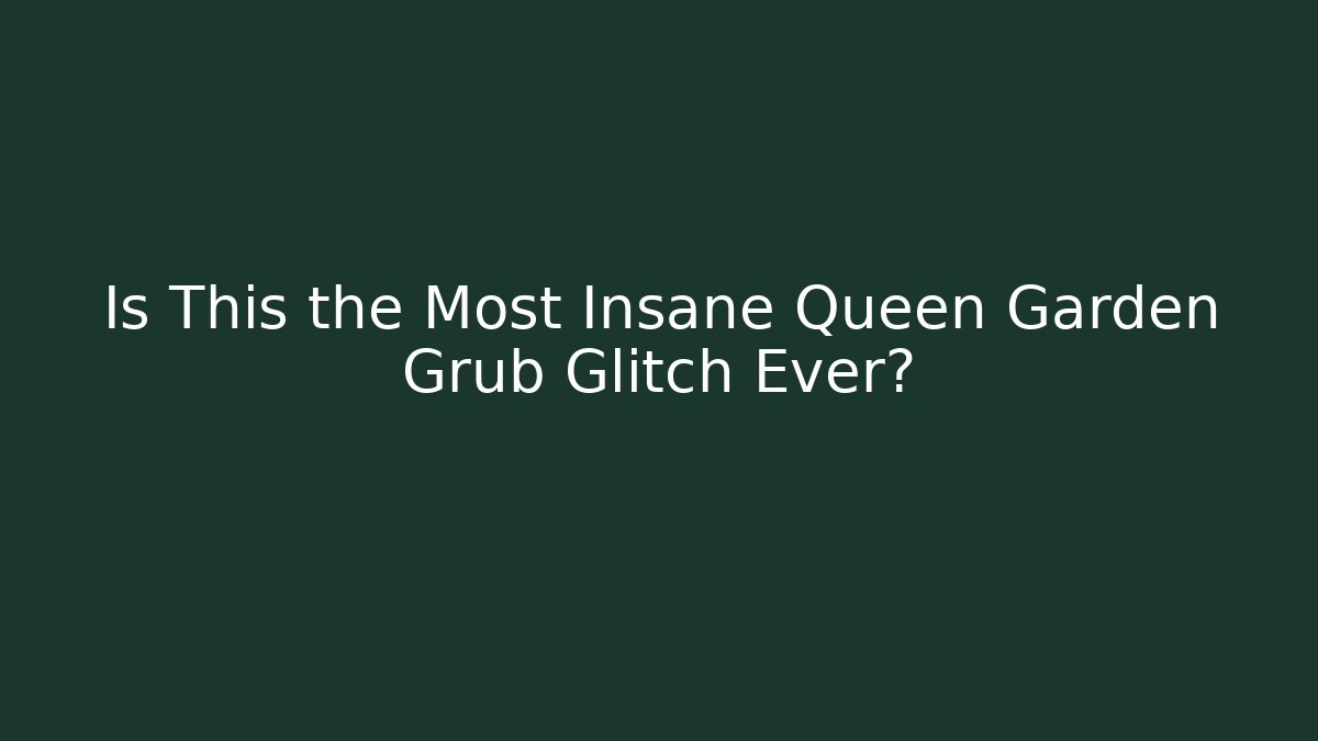 Is This the Most Insane Queen Garden Grub Glitch Ever?