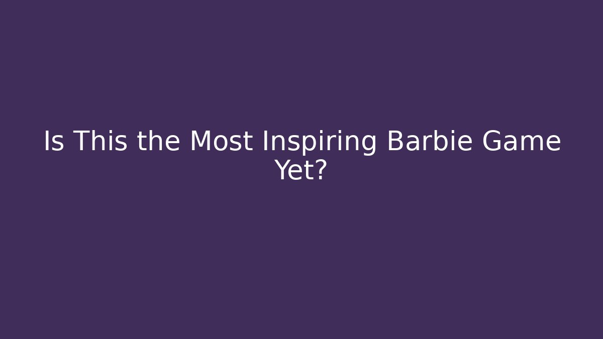 Is This the Most Inspiring Barbie Game Yet?