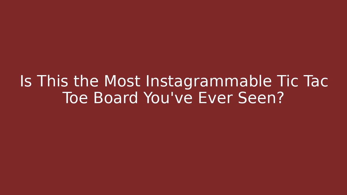 Is This the Most Instagrammable Tic Tac Toe Board You’ve Ever Seen?