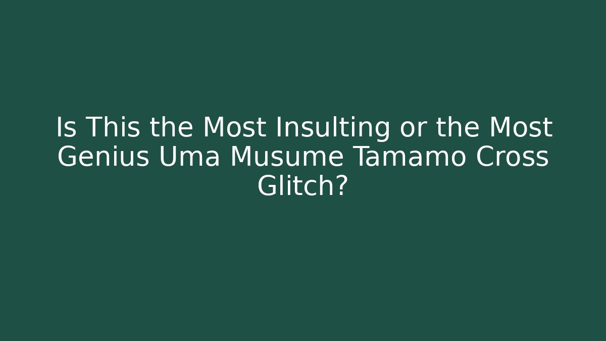 Is This the Most Insulting or the Most Genius Uma Musume Tamamo Cross Glitch?