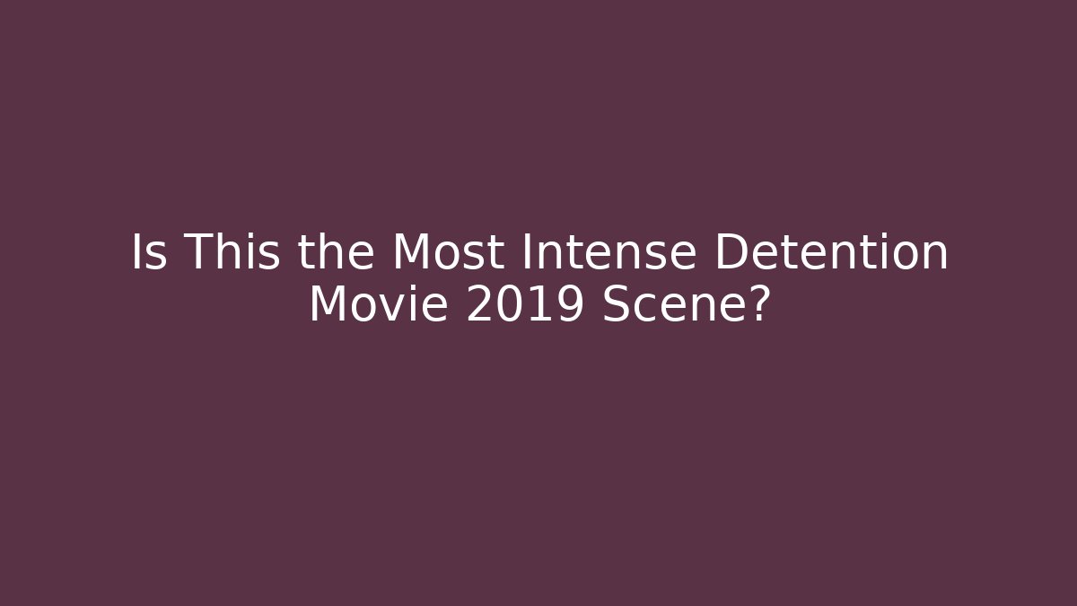 Is This the Most Intense Detention Movie 2019 Scene?