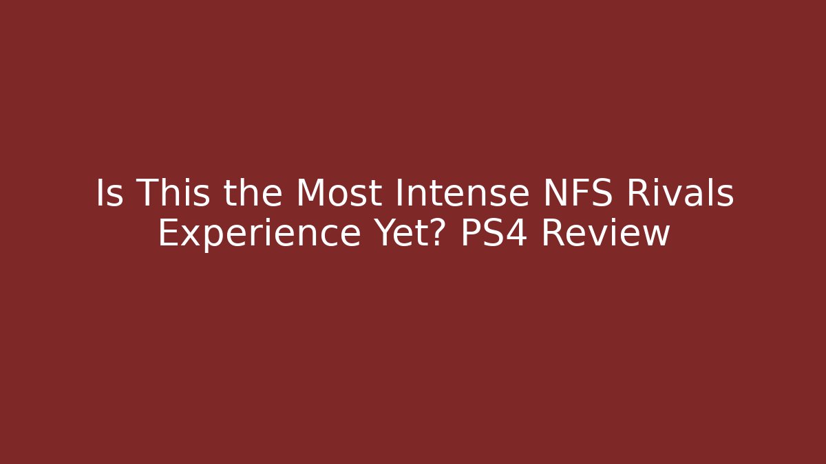 Is This the Most Intense NFS Rivals Experience Yet? PS4 Review