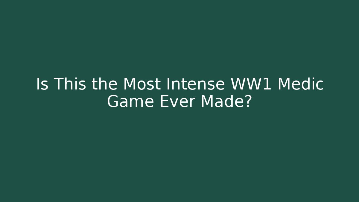 Is This the Most Intense WW1 Medic Game Ever Made?