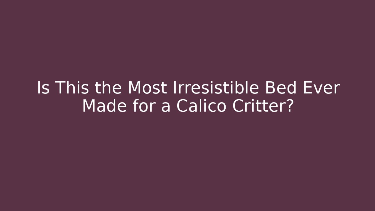 Is This the Most Irresistible Bed Ever Made for a Calico Critter?