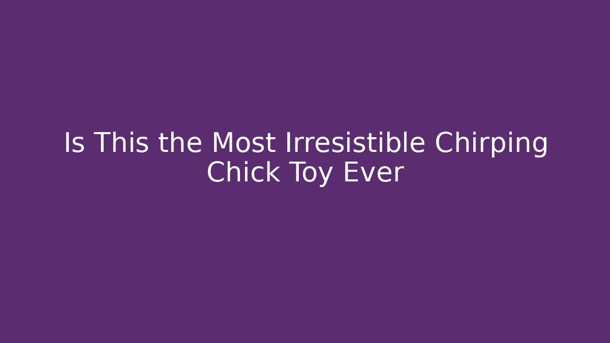 Is This the Most Irresistible Chirping Chick Toy Ever