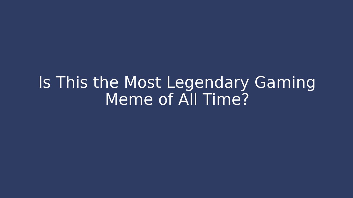 Is This the Most Legendary Gaming Meme of All Time?