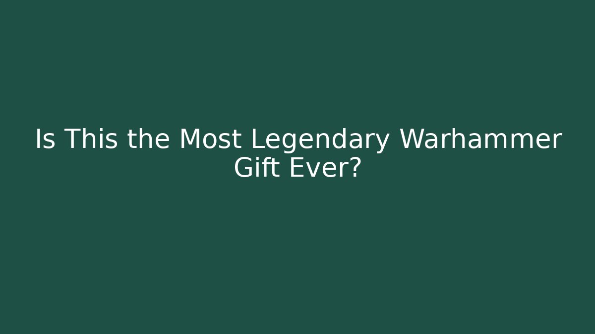 Is This the Most Legendary Warhammer Gift Ever?
