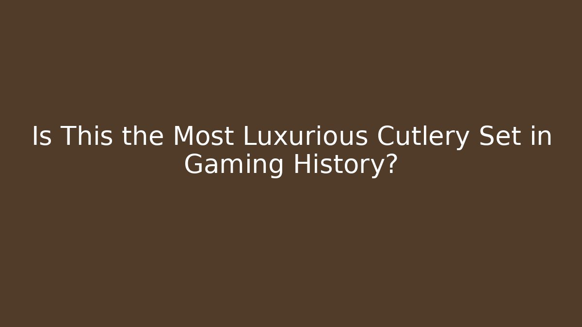 Is This the Most Luxurious Cutlery Set in Gaming History?