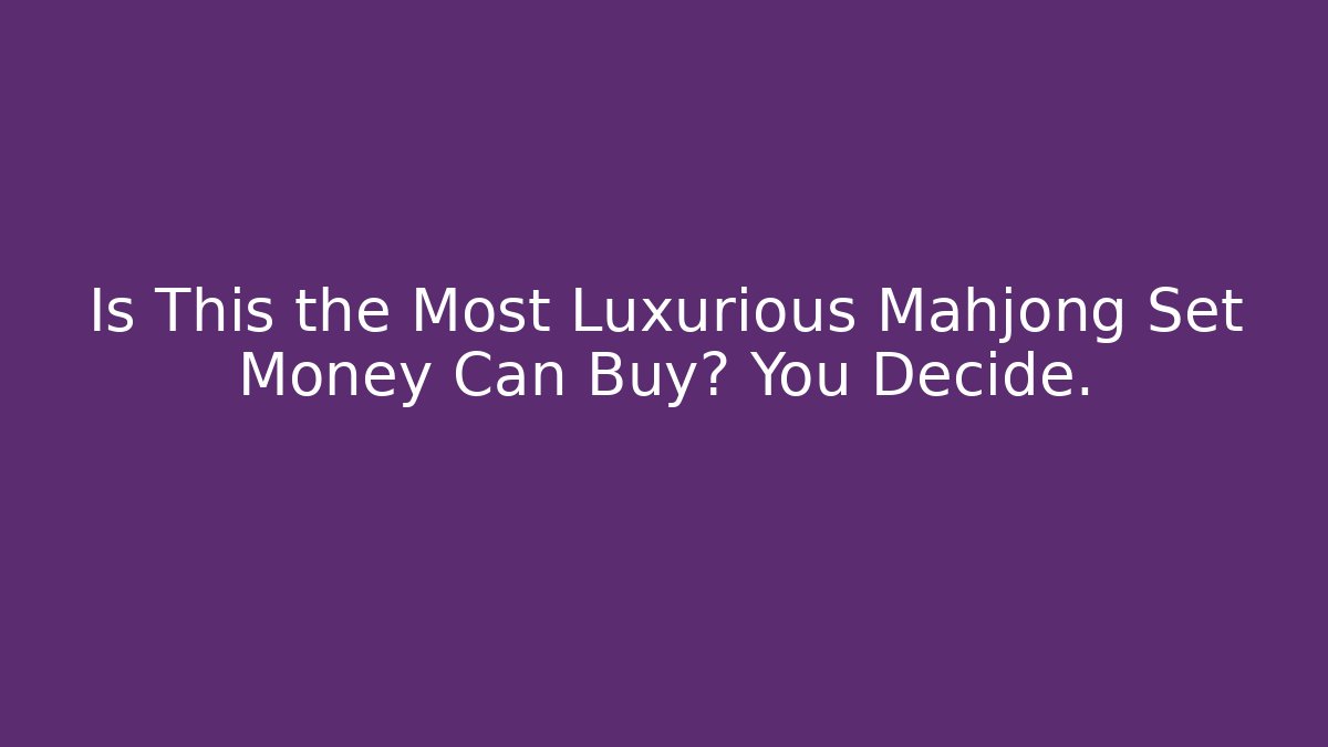 Is This the Most Luxurious Mahjong Set Money Can Buy? You Decide.