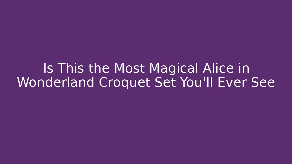 Is This the Most Magical Alice in Wonderland Croquet Set You’ll Ever See