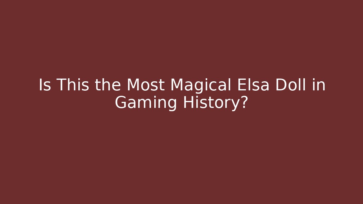 Is This the Most Magical Elsa Doll in Gaming History?
